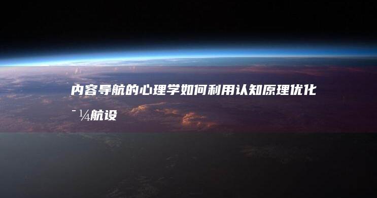 内容导航的心理学：如何利用认知原理优化导航设计 (内容导航的心得怎么写)