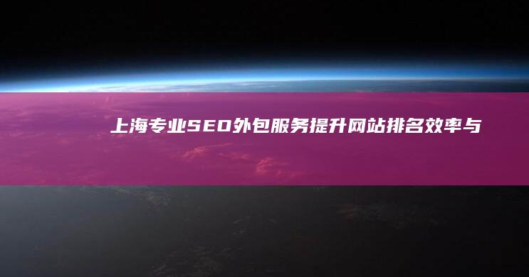 上海专业SEO外包服务：提升网站排名效率与效果