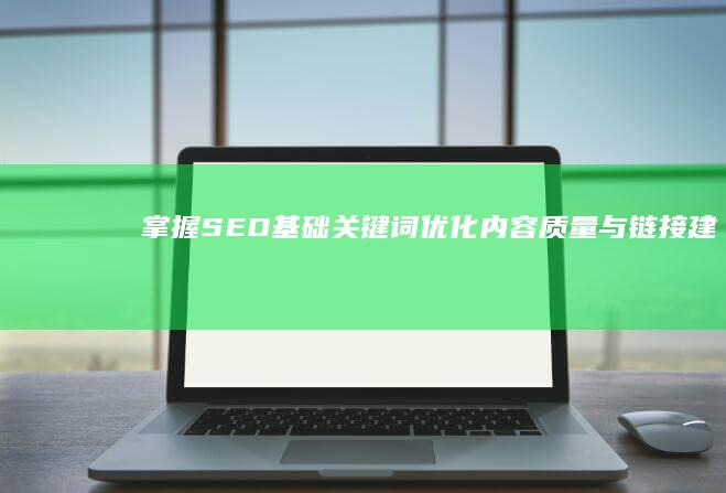 掌握SEO基础：关键词优化、内容质量与链接建设的全面指南